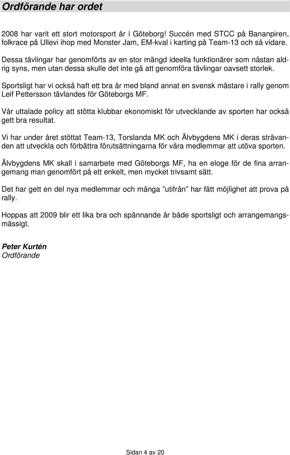 Sportsligt har vi också haft ett bra år med bland annat en svensk mästare i rally genom Leif Pettersson tävlandes för Göteborgs MF.