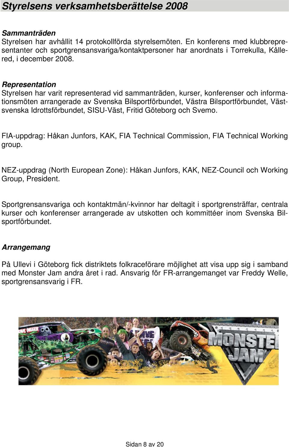 Representation Styrelsen har varit representerad vid sammanträden, kurser, konferenser och informationsmöten arrangerade av Svenska Bilsportförbundet, Västra Bilsportförbundet, Västsvenska