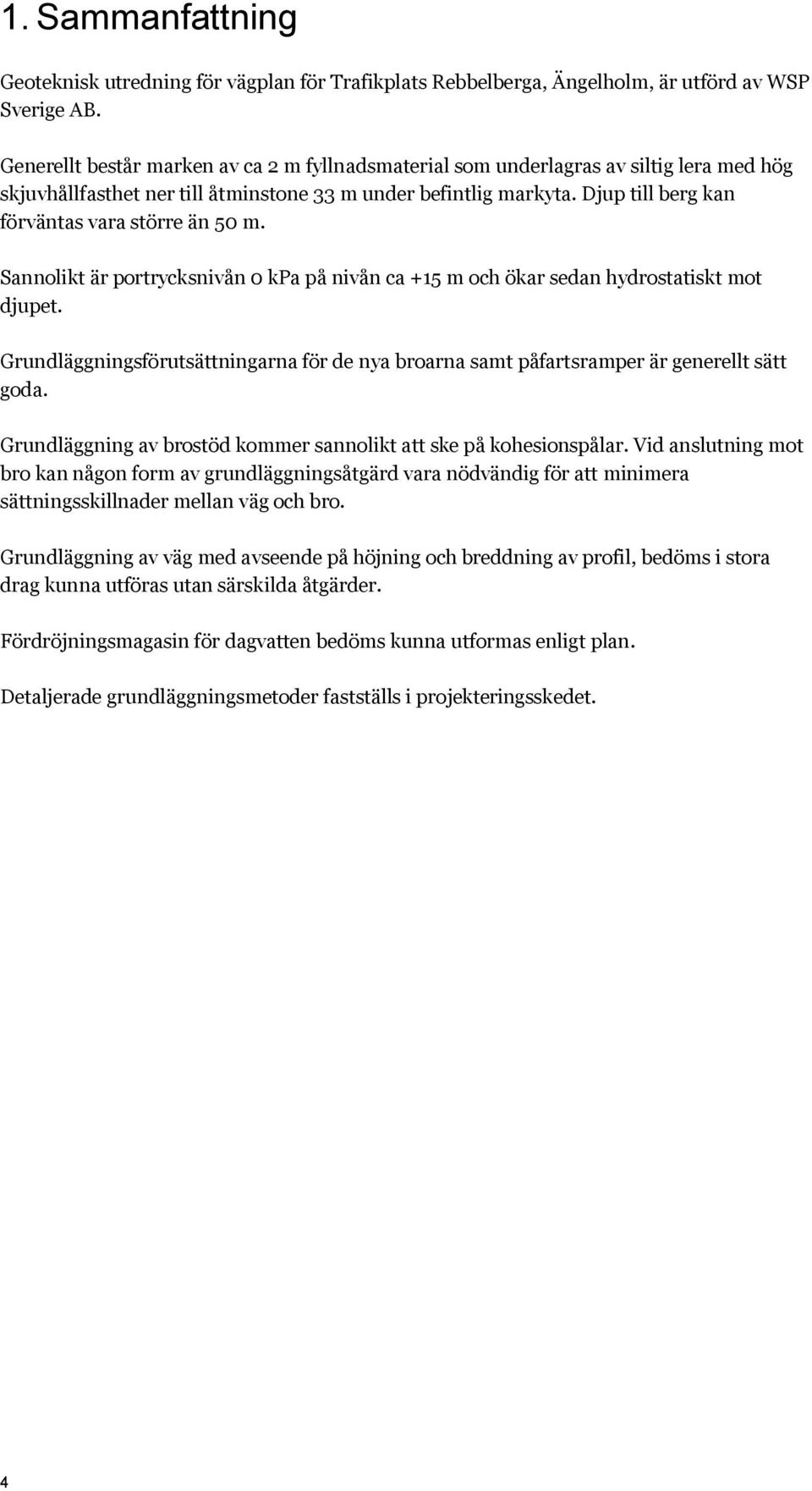 Djup till berg kan förväntas vara större än 50 m. Sannolikt är portrycksnivån 0 kpa på nivån ca +15 m och ökar sedan hydrostatiskt mot djupet.