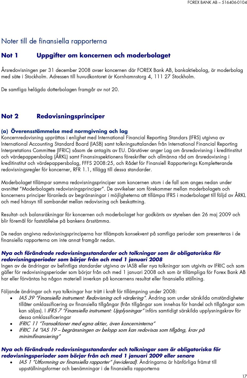 Not 2 Redovisningsprinciper (a) Överensstämmelse med normgivning och lag Koncernredovisning upprättas i enlighet med International Financial Reporting Standars (IFRS) utgivna av International