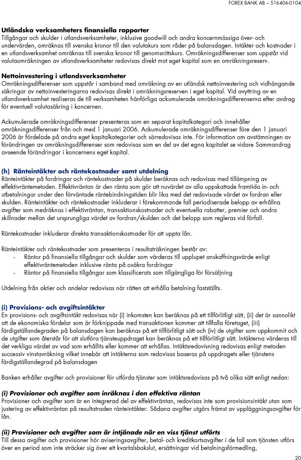 Omräkningsdifferenser som uppstår vid valutaomräkningen av utlandsverksamheter redovisas direkt mot eget kapital som en omräkningsreserv.