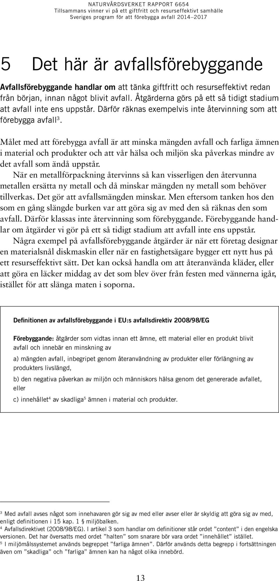 Målet med att förebygga avfall är att minska mängden avfall och farliga ämnen i material och produkter och att vår hälsa och miljön ska påverkas mindre av det avfall som ändå uppstår.