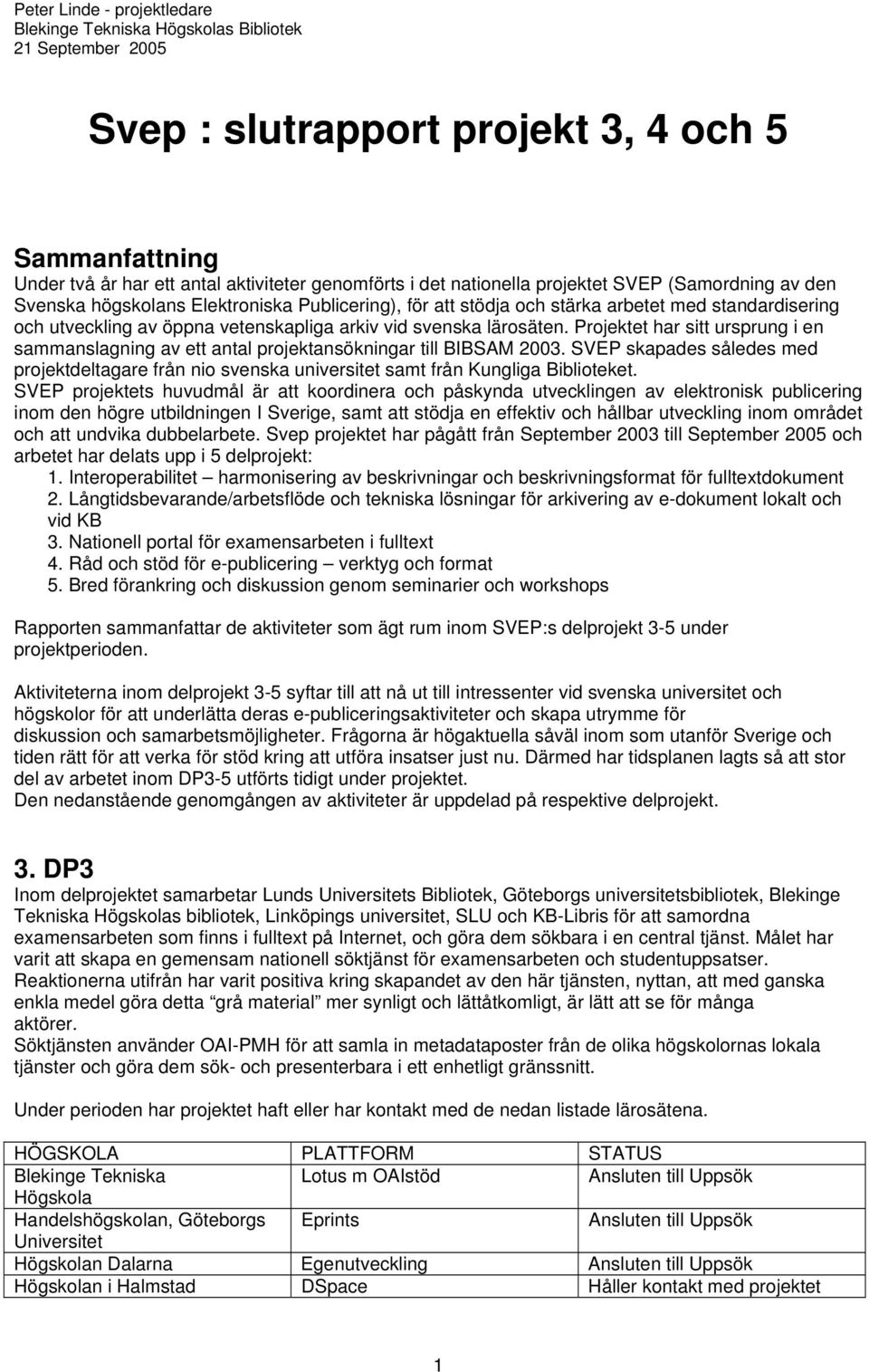 svenska lärosäten. Projektet har sitt ursprung i en sammanslagning av ett antal projektansökningar till BIBSAM 2003.