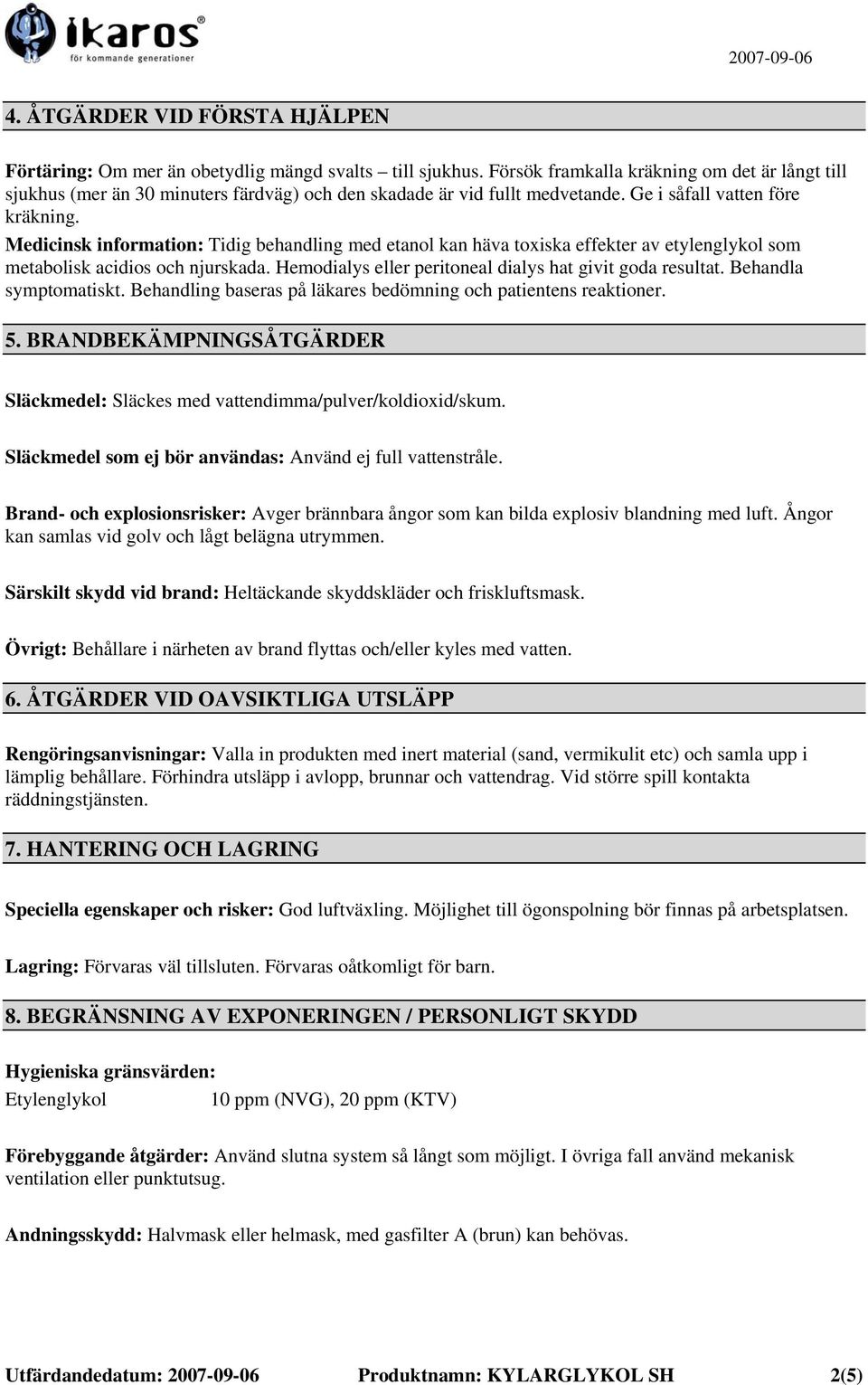 Medicinsk information: Tidig behandling med etanol kan häva toxiska effekter av etylenglykol som metabolisk acidios och njurskada. Hemodialys eller peritoneal dialys hat givit goda resultat.