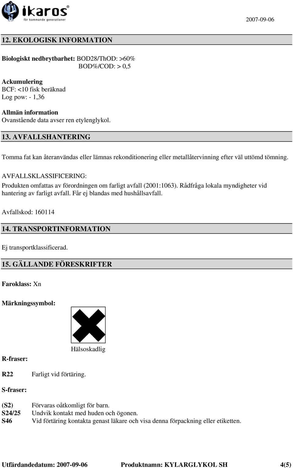 AVFALLSKLASSIFICERING: Produkten omfattas av förordningen om farligt avfall (2001:1063). Rådfråga lokala myndigheter vid hantering av farligt avfall. Får ej blandas med hushållsavfall.