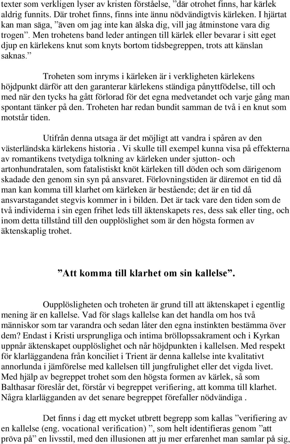 Men trohetens band leder antingen till kärlek eller bevarar i sitt eget djup en kärlekens knut som knyts bortom tidsbegreppen, trots att känslan saknas.