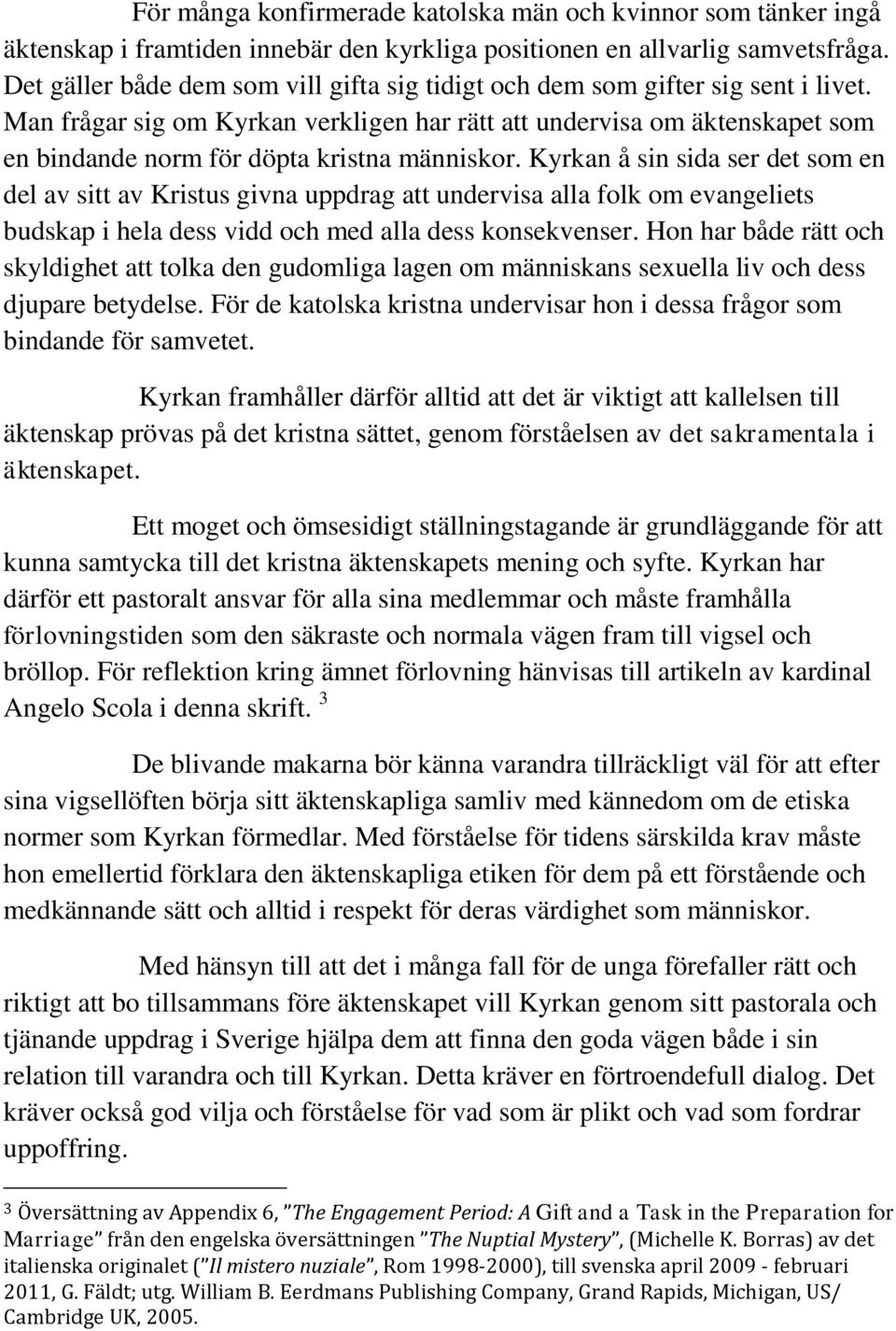 Man frågar sig om Kyrkan verkligen har rätt att undervisa om äktenskapet som en bindande norm för döpta kristna människor.