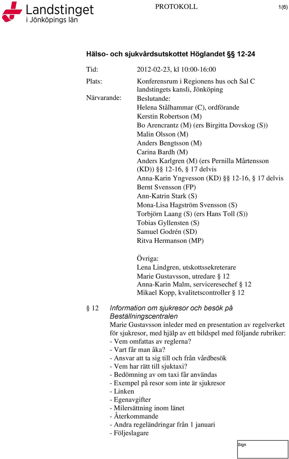 Svensson (FP) Ann-Katrin Stark (S) Mona-Lisa Hagström Svensson (S) Torbjörn Laang (S) (ers Hans Toll (S)) Tobias Gyllensten (S) Samuel Godrén (SD) Ritva Hermanson (MP) Övriga: Lena Lindgren,