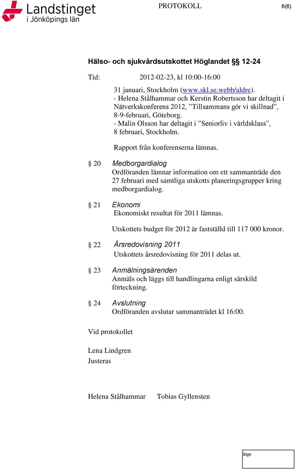 20 Medborgardialog Ordföranden lämnar information om ett sammanträde den 27 februari med samtliga utskotts planeringsgrupper kring medborgardialog. 21 Ekonomi Ekonomiskt resultat för 2011 lämnas.