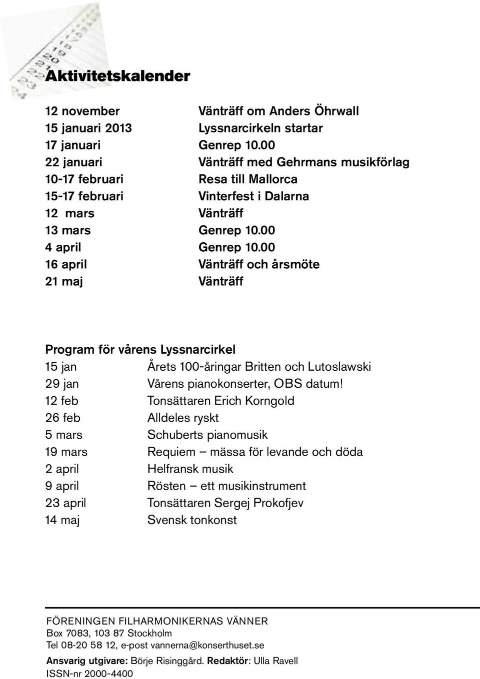 00 16 april Vänträff och årsmöte 21 maj Vänträff Program för vårens Lyssnarcirkel 15 jan Årets 100-åringar Britten och Lutoslawski 29 jan Vårens pianokonserter, OBS datum!