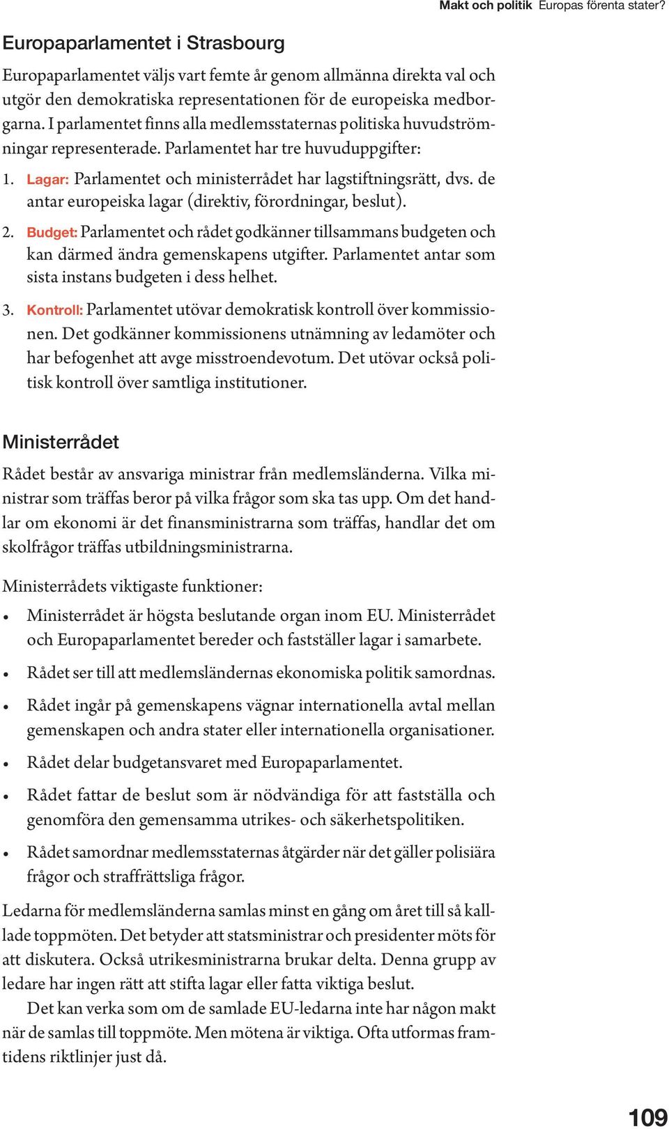 de antar europeiska lagar (direktiv, förordningar, beslut). 2. Budget: Parlamentet och rådet godkänner tillsammans budgeten och kan därmed ändra gemenskapens utgifter.