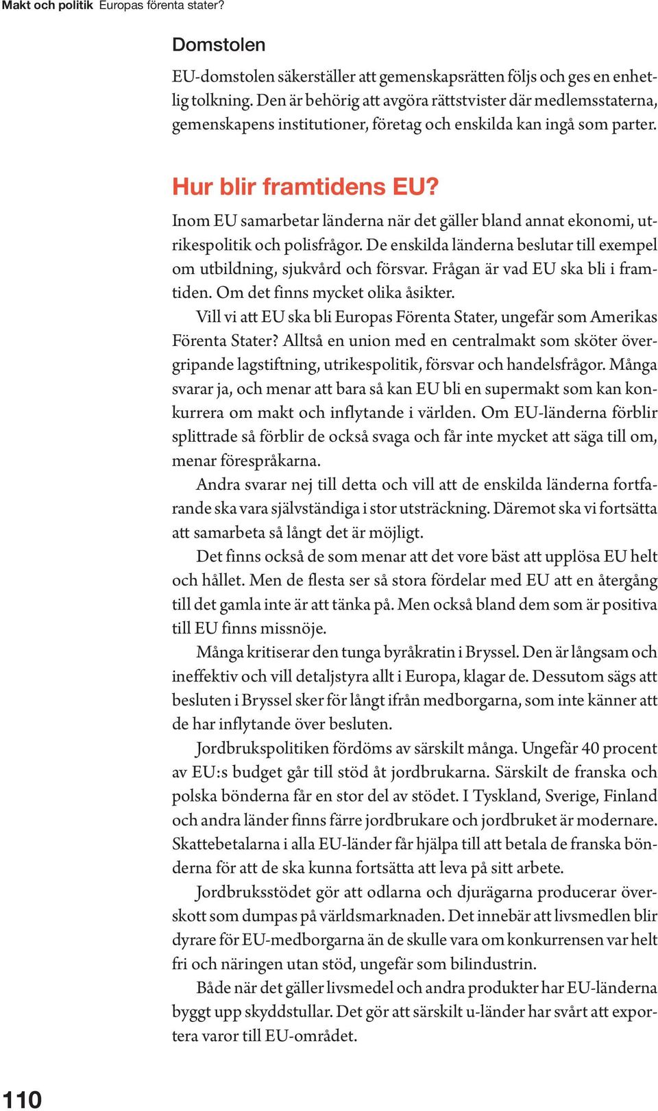 Inom EU samarbetar länderna när det gäller bland annat ekonomi, utrikespolitik och polisfrågor. De enskilda länderna beslutar till exempel om utbildning, sjukvård och försvar.