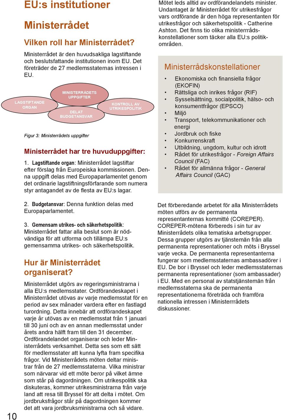 LAGSTIFTANDE ORGAN MINISTERRÅDETS UPPGIFTER DELAT BUDGETANSVAR Figur 3: Ministerrådets uppgifter KONTROLL AV UTRIKESPOLITIK Ministerrådet har tre huvuduppgifter: 1.