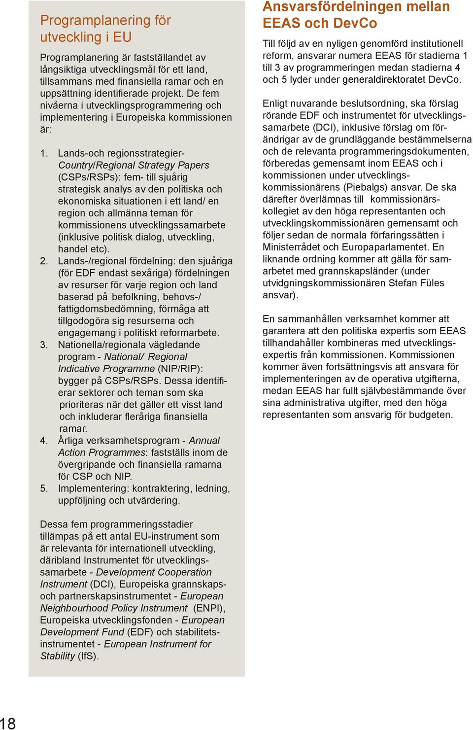 Lands-och regionsstrategier- Country/Regional Strategy Papers (CSPs/RSPs): fem- till sjuårig strategisk analys av den politiska och ekonomiska situationen i ett land/ en region och allmänna teman för