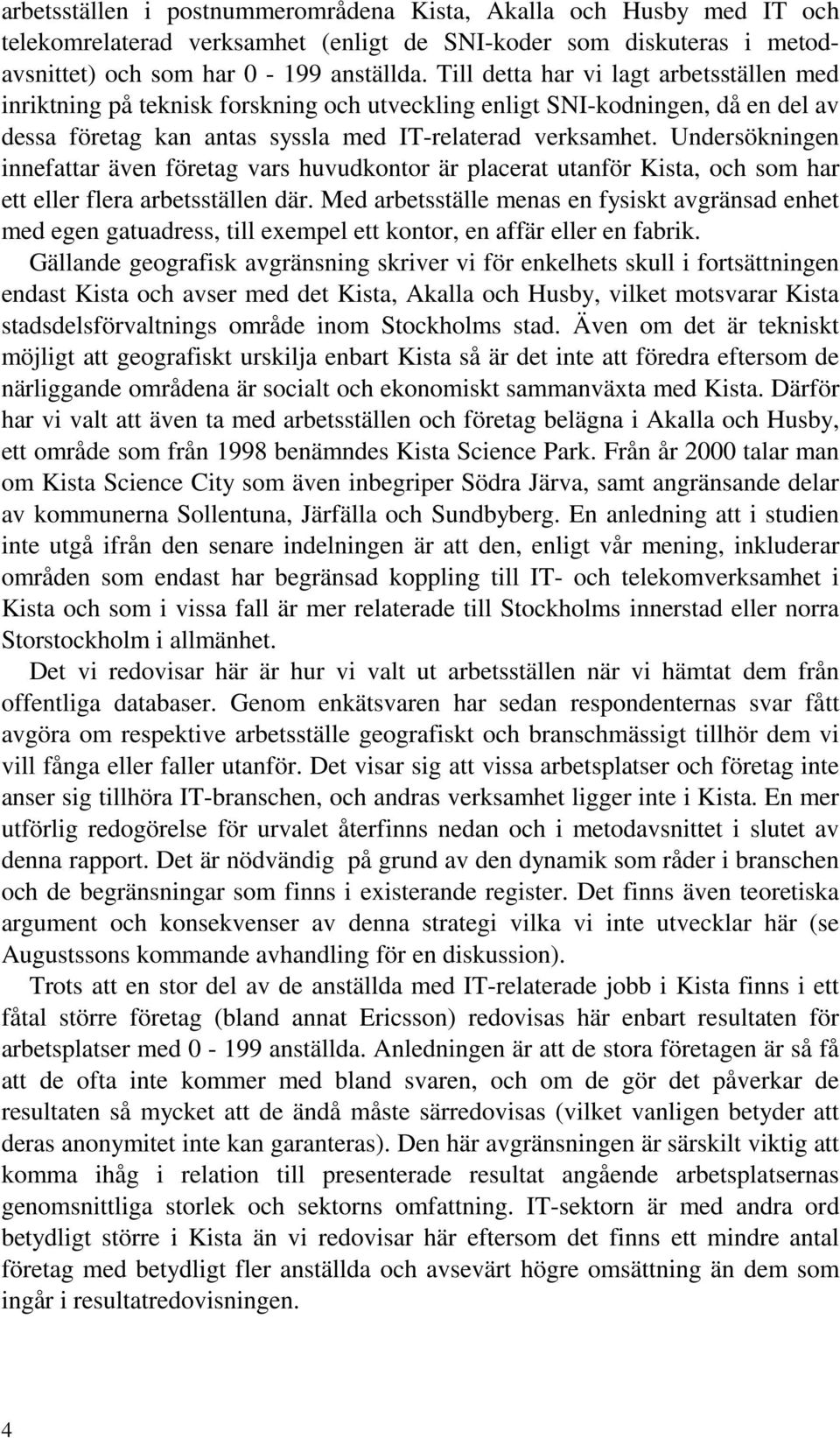 Undersökningen innefattar även företag vars huvudkontor är placerat utanför Kista, och som har ett eller flera arbetsställen där.