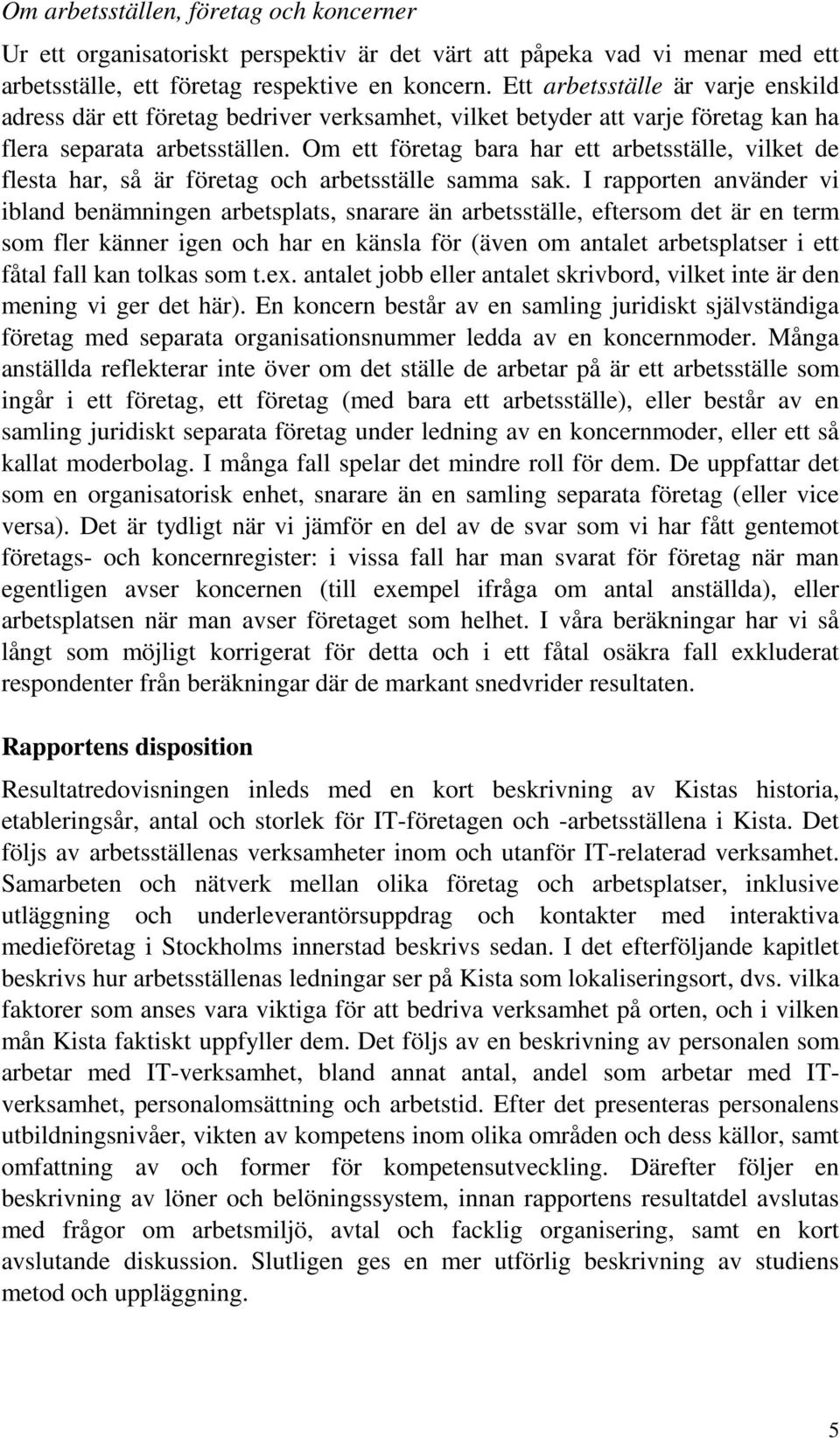 Om ett företag bara har ett arbetsställe, vilket de flesta har, så är företag och arbetsställe samma sak.