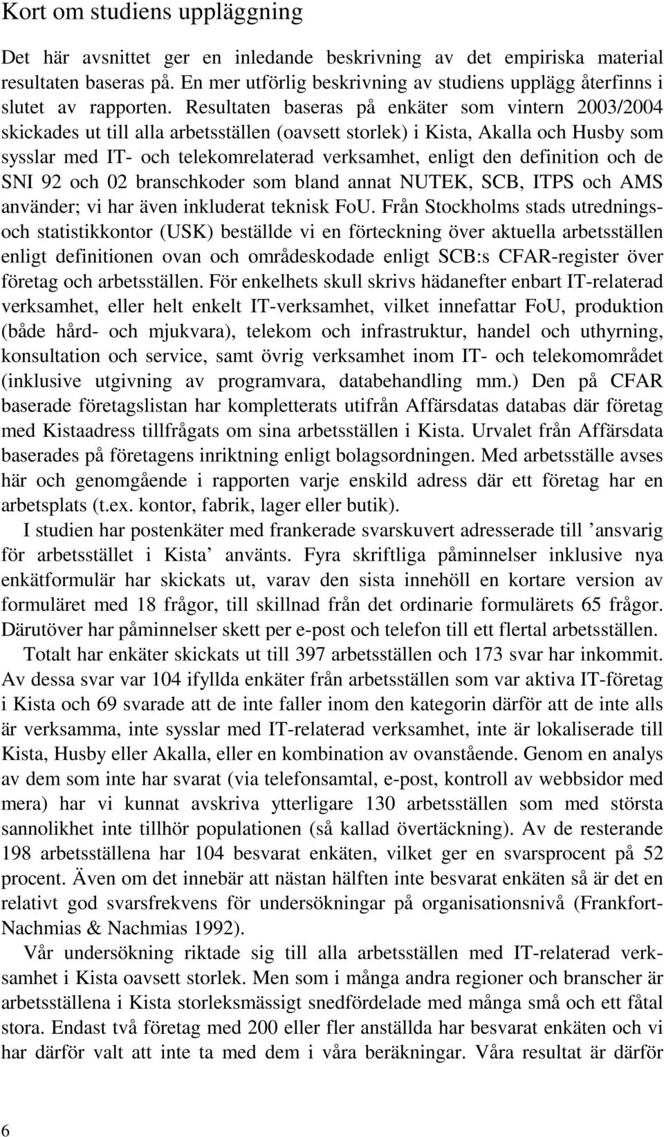 Resultaten baseras på enkäter som vintern 2003/2004 skickades ut till alla arbetsställen (oavsett storlek) i Kista, Akalla och Husby som sysslar med IT- och telekomrelaterad verksamhet, enligt den