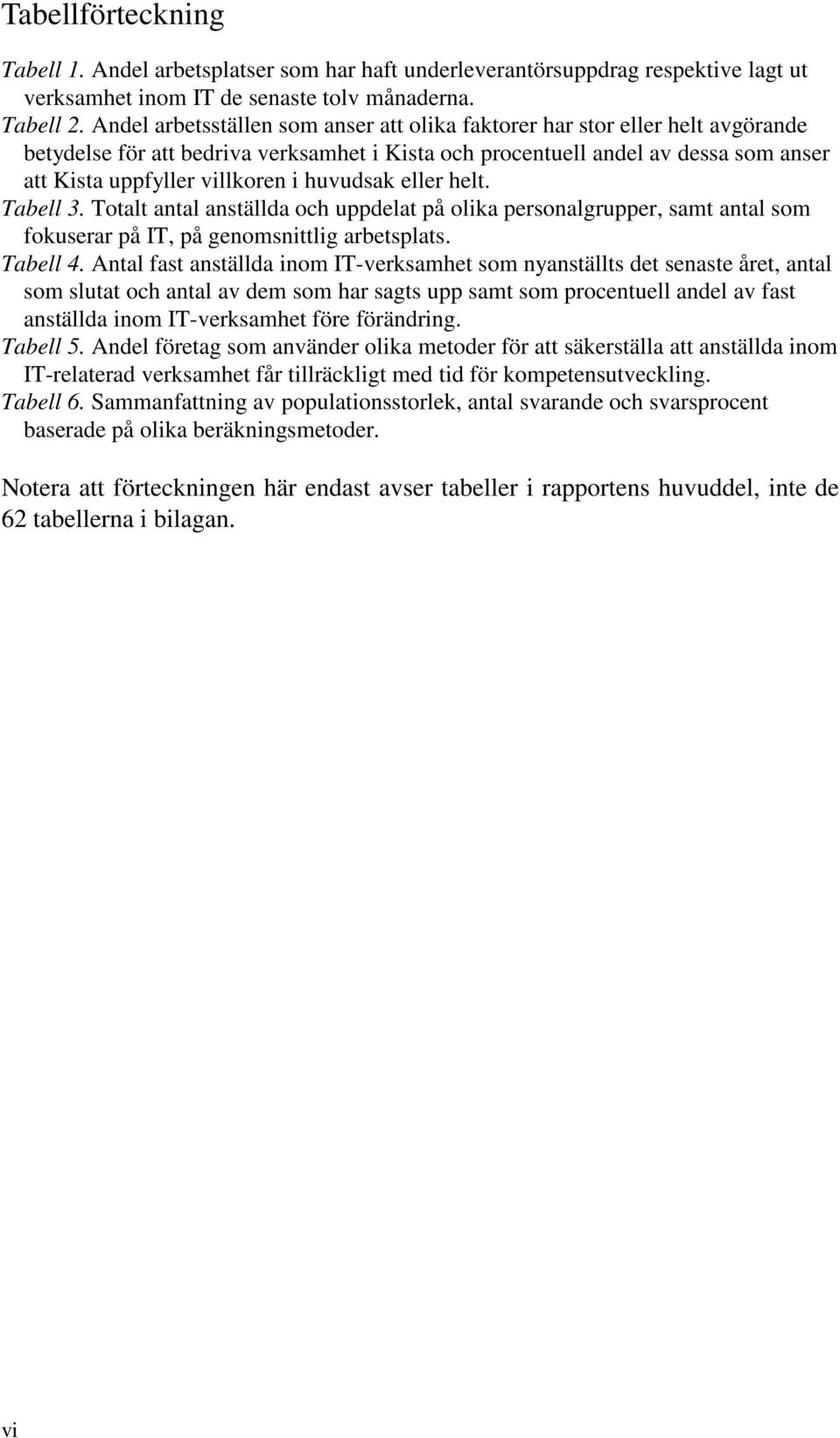 huvudsak eller helt. Tabell 3. Totalt antal anställda och uppdelat på olika personalgrupper, samt antal som fokuserar på IT, på genomsnittlig arbetsplats. Tabell 4.