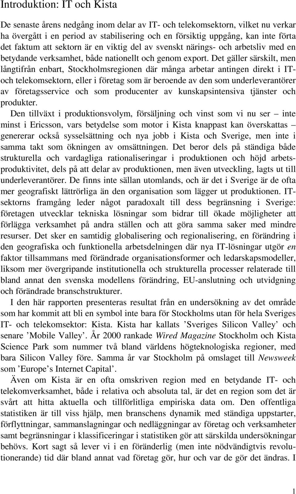 Det gäller särskilt, men långtifrån enbart, Stockholmsregionen där många arbetar antingen direkt i IToch telekomsektorn, eller i företag som är beroende av den som underleverantörer av