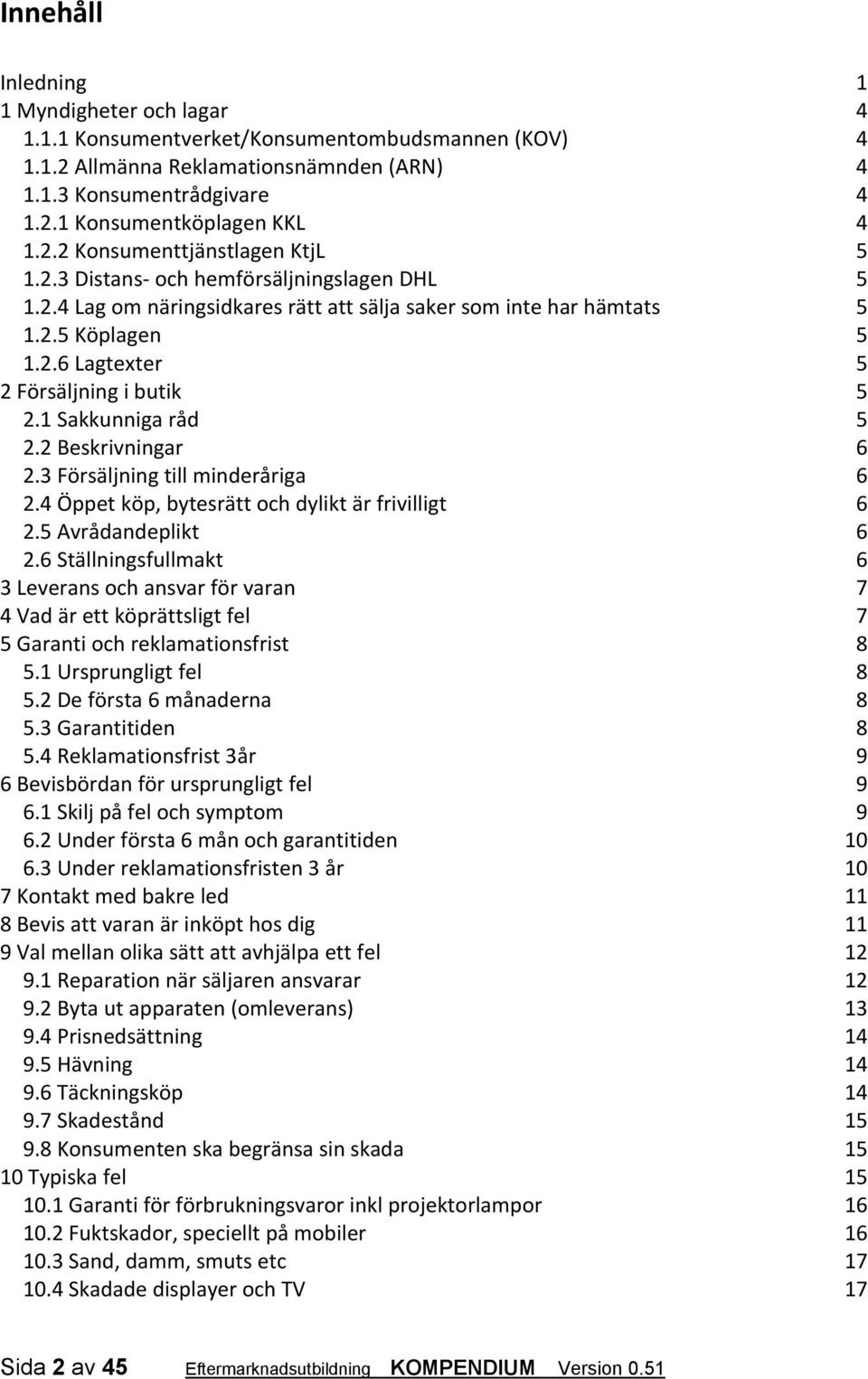 1 Sakkunniga råd 5 2.2 Beskrivningar 6 2.3 Försäljning till minderåriga 6 2.4 Öppet köp, bytesrätt och dylikt är frivilligt 6 2.5 Avrådandeplikt 6 2.