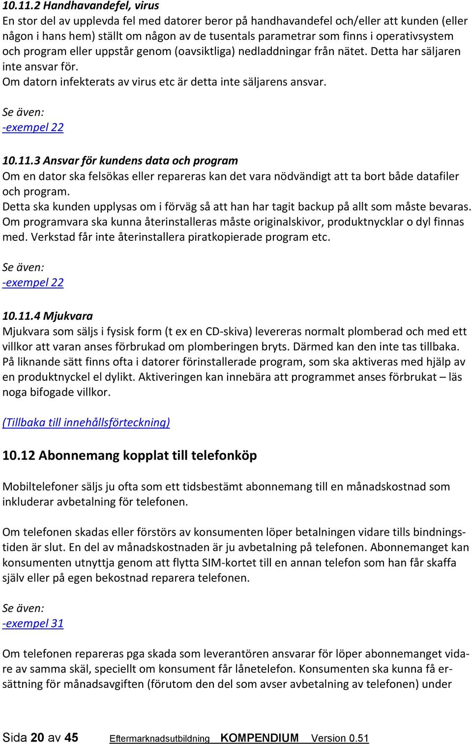 operativsystem och program eller uppstår genom (oavsiktliga) nedladdningar från nätet. Detta har säljaren inte ansvar för. Om datorn infekterats av virus etc är detta inte säljarens ansvar.