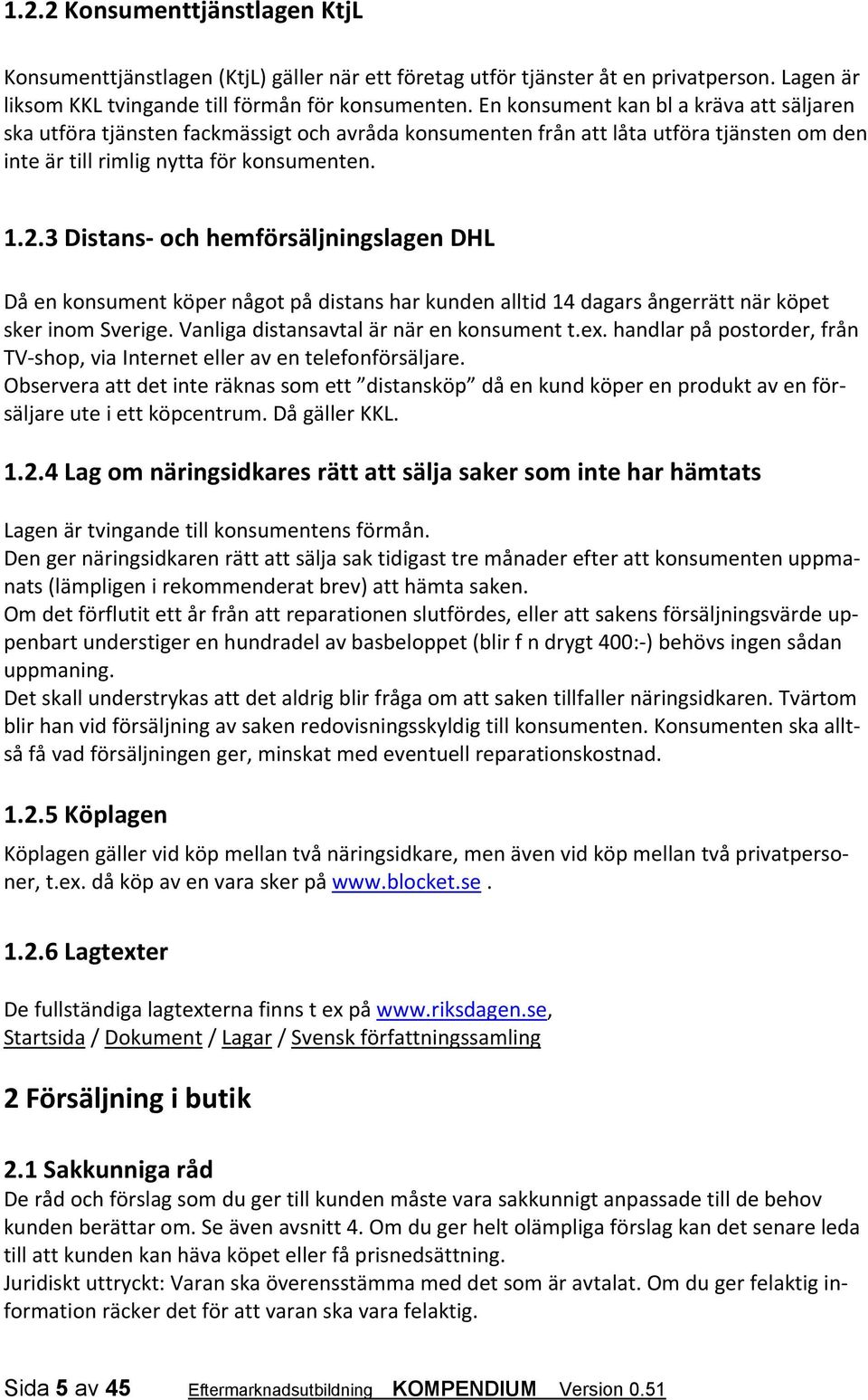 3 Distans och hemförsäljningslagen DHL Då en konsument köper något på distans har kunden alltid 14 dagars ångerrätt när köpet sker inom Sverige. Vanliga distansavtal är när en konsument t.ex.