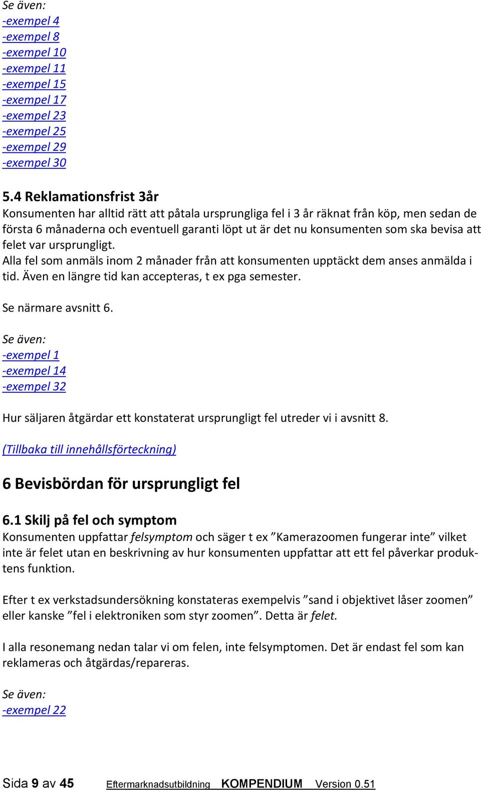 bevisa att felet var ursprungligt. Alla fel som anmäls inom 2 månader från att konsumenten upptäckt dem anses anmälda i tid. Även en längre tid kan accepteras, t ex pga semester. Se närmare avsnitt 6.