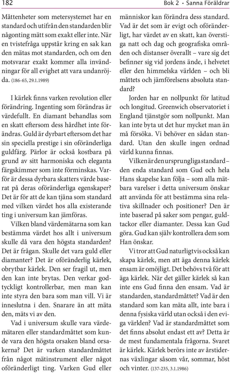 6 65, 29.1.1989) I kärlek finns varken revolution eller förändring. Ingenting som förändras är värdefullt. En diamant behandlas som en skatt eftersom dess hårdhet inte förändras.