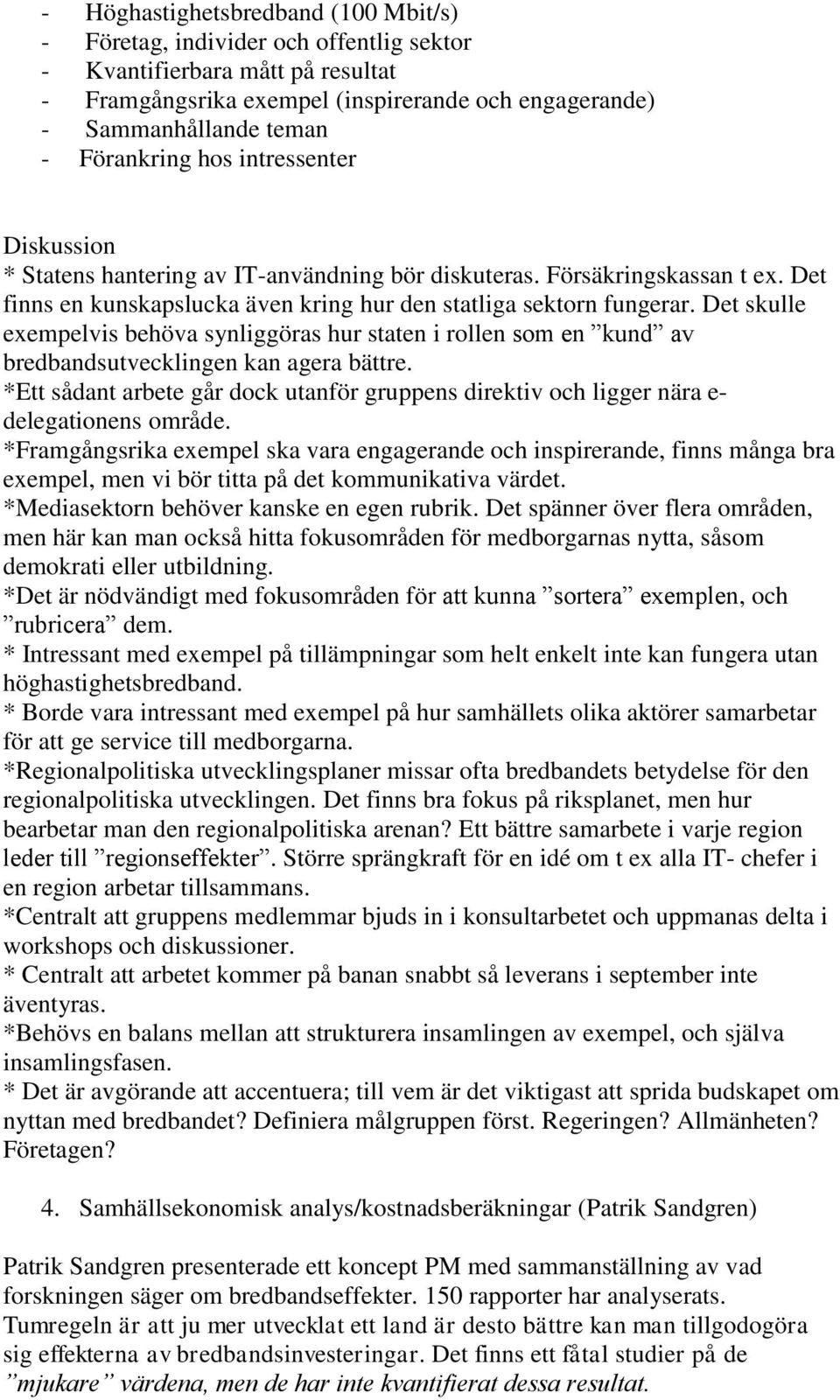 Det skulle exempelvis behöva synliggöras hur staten i rollen som en kund av bredbandsutvecklingen kan agera bättre.