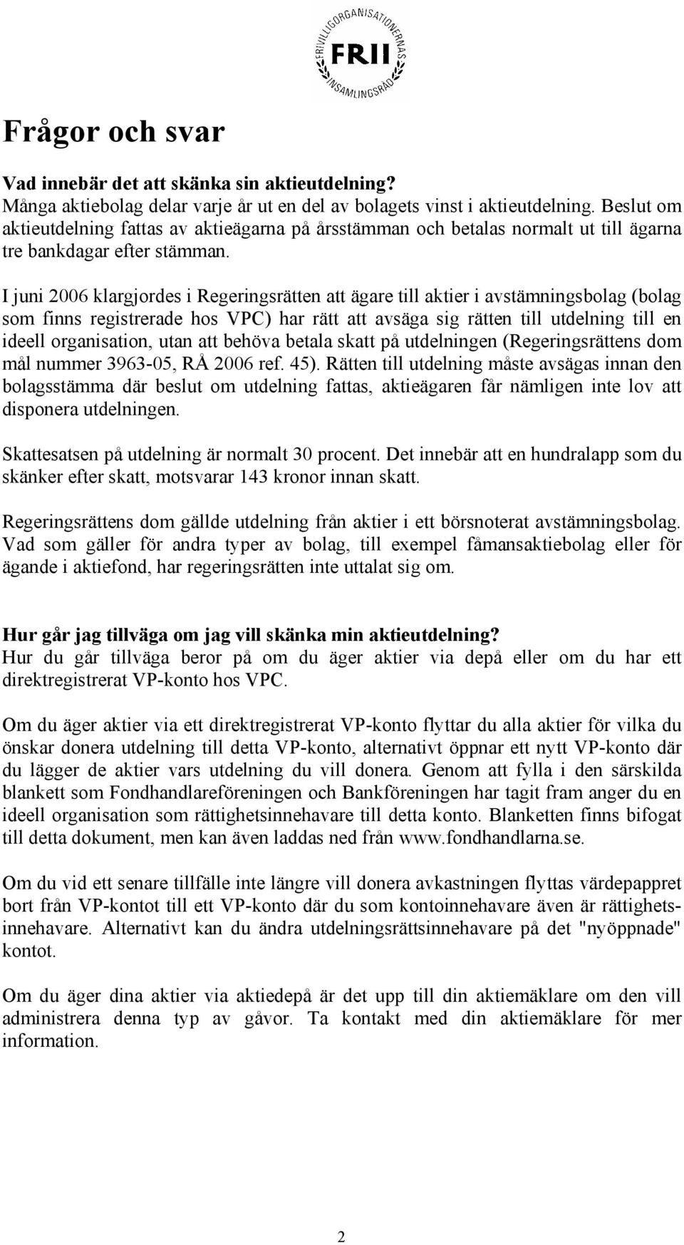 I juni 2006 klargjordes i Regeringsrätten att ägare till aktier i avstämningsbolag (bolag som finns registrerade hos VPC) har rätt att avsäga sig rätten till utdelning till en ideell organisation,