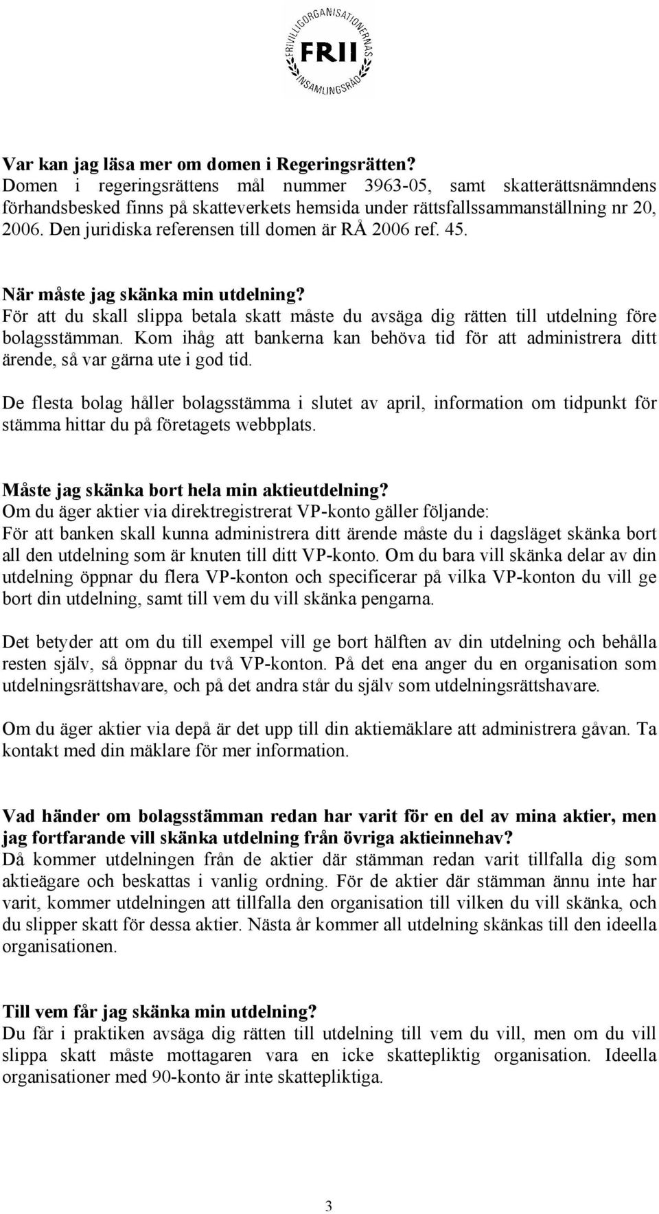 Den juridiska referensen till domen är RÅ 2006 ref. 45. När måste jag skänka min utdelning? För att du skall slippa betala skatt måste du avsäga dig rätten till utdelning före bolagsstämman.