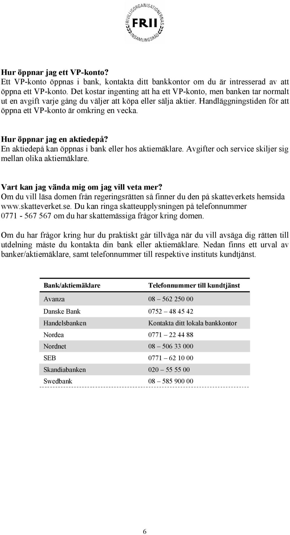 Hur öppnar jag en aktiedepå? En aktiedepå kan öppnas i bank eller hos aktiemäklare. Avgifter och service skiljer sig mellan olika aktiemäklare. Vart kan jag vända mig om jag vill veta mer?