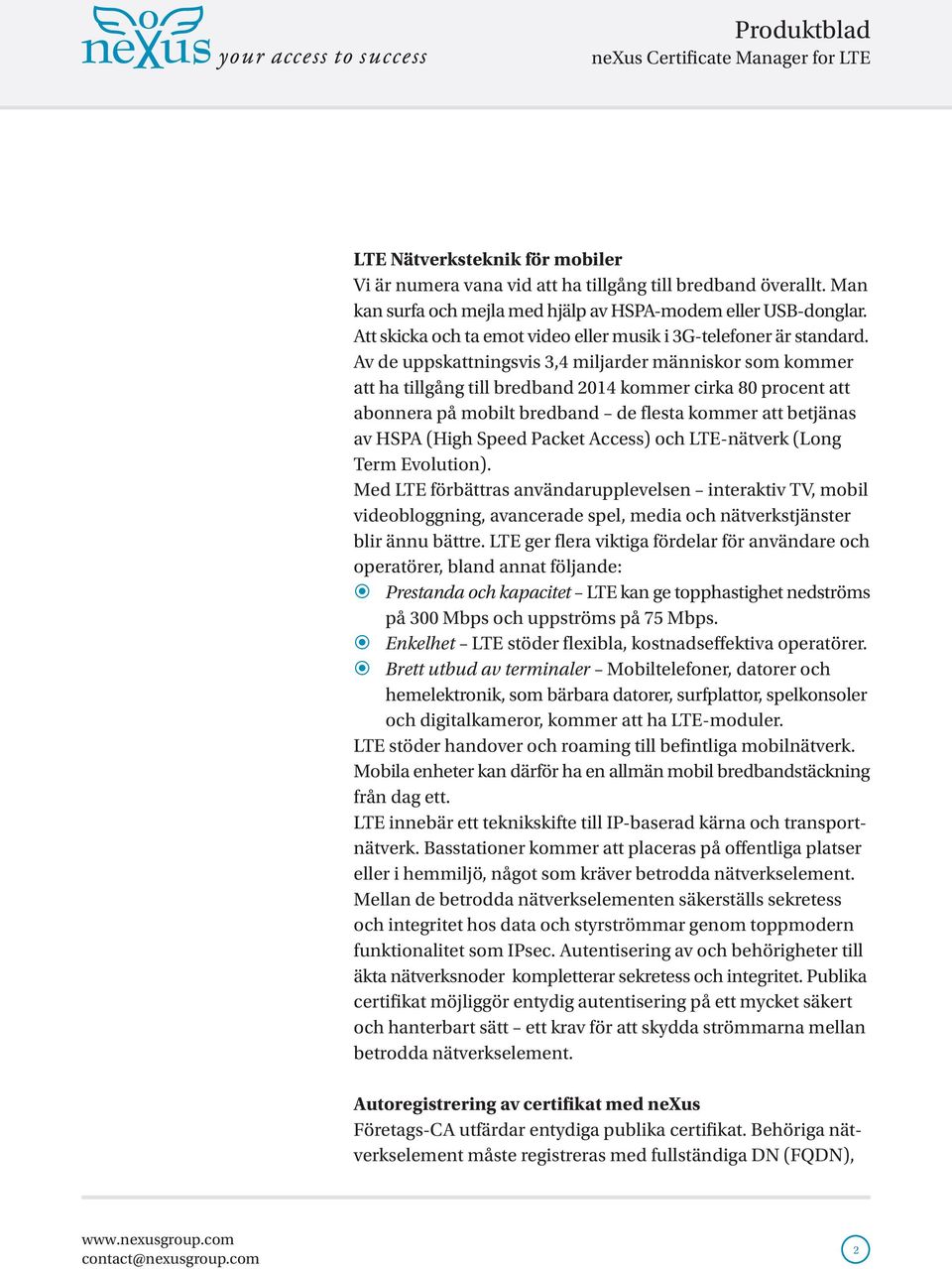 Av d uppskattningsvis 3,4 miljardr människor som kommr att ha tillgång till brdband 2014 kommr cirka 80 procnt att abonnra på mobilt brdband d flsta kommr att btjänas av HSPA (High Spd Packt Accss)