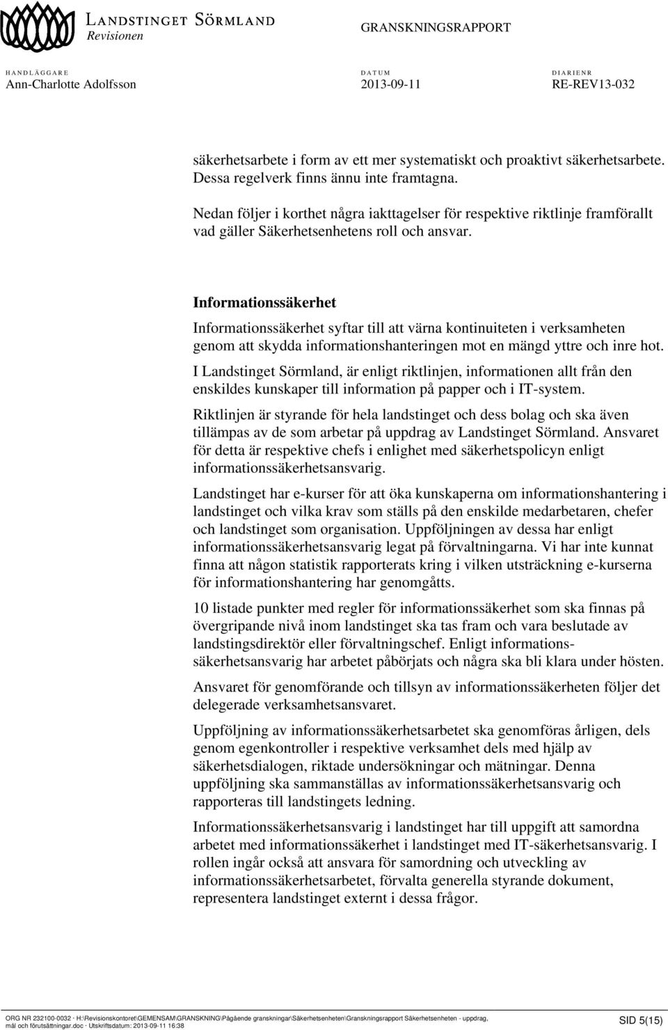 Informationssäkerhet Informationssäkerhet syftar till att värna kontinuiteten i verksamheten genom att skydda informationshanteringen mot en mängd yttre och inre hot.