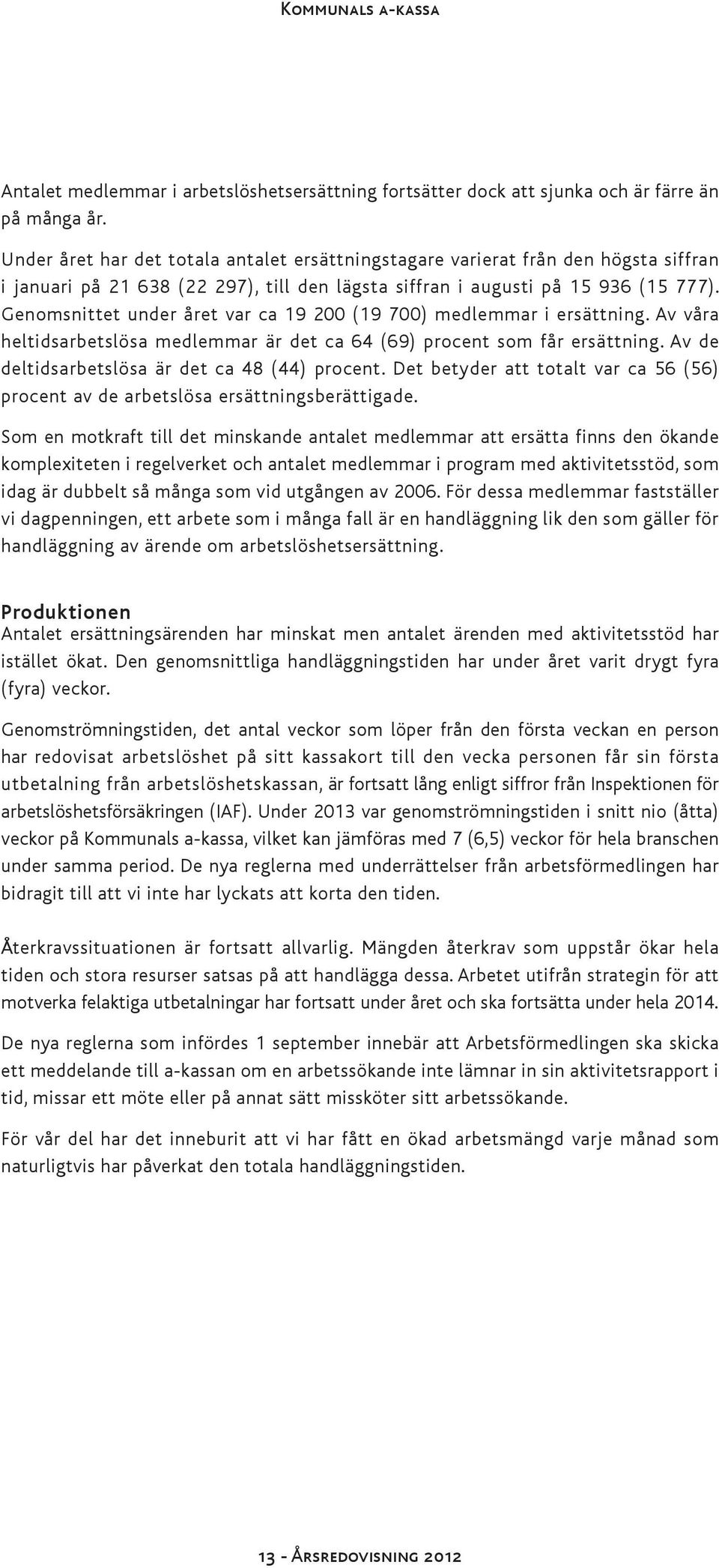 Genomsnittet under året var ca 19 200 (19 700) medlemmar i ersättning. Av våra heltidsarbetslösa medlemmar är det ca 64 (69) procent som får ersättning.