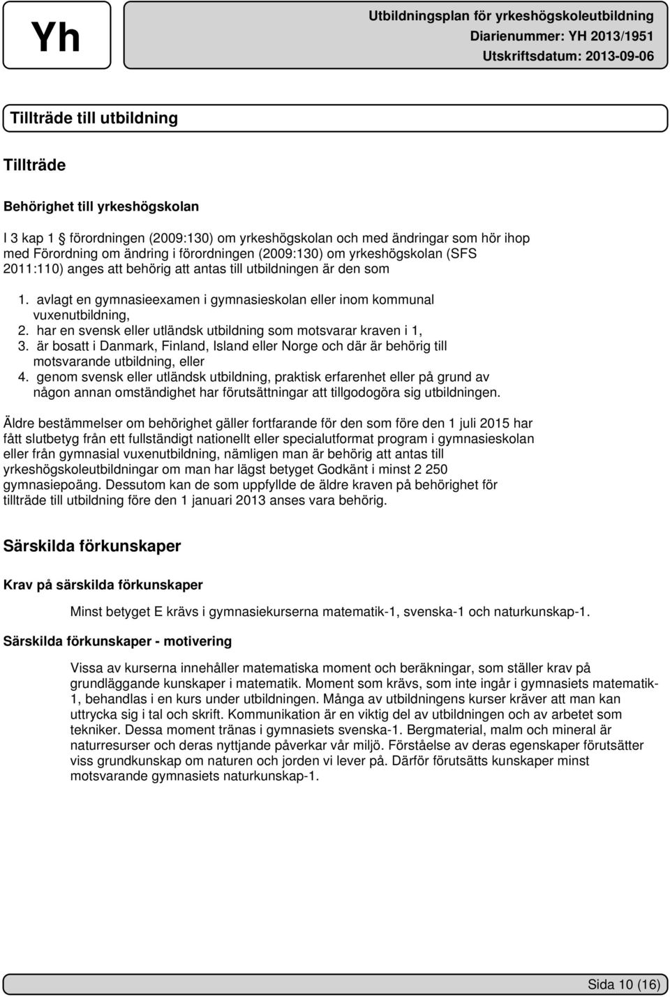 har en svensk eller utländsk utbildning som motsvarar kraven i 1, 3. är bosatt i Danmark, Finland, Island eller Norge och där är behörig till motsvarande utbildning, eller 4.