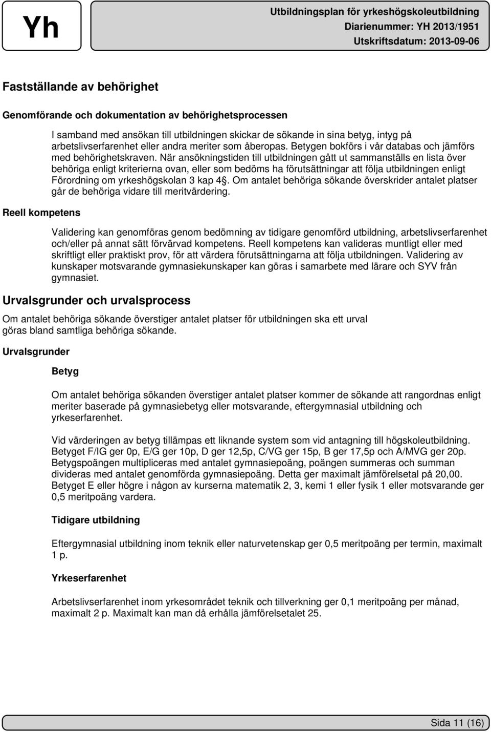 När ansökningstiden till utbildningen gått ut sammanställs en lista över behöriga enligt kriterierna ovan, eller som bedöms ha förutsättningar att följa utbildningen enligt Förordning om