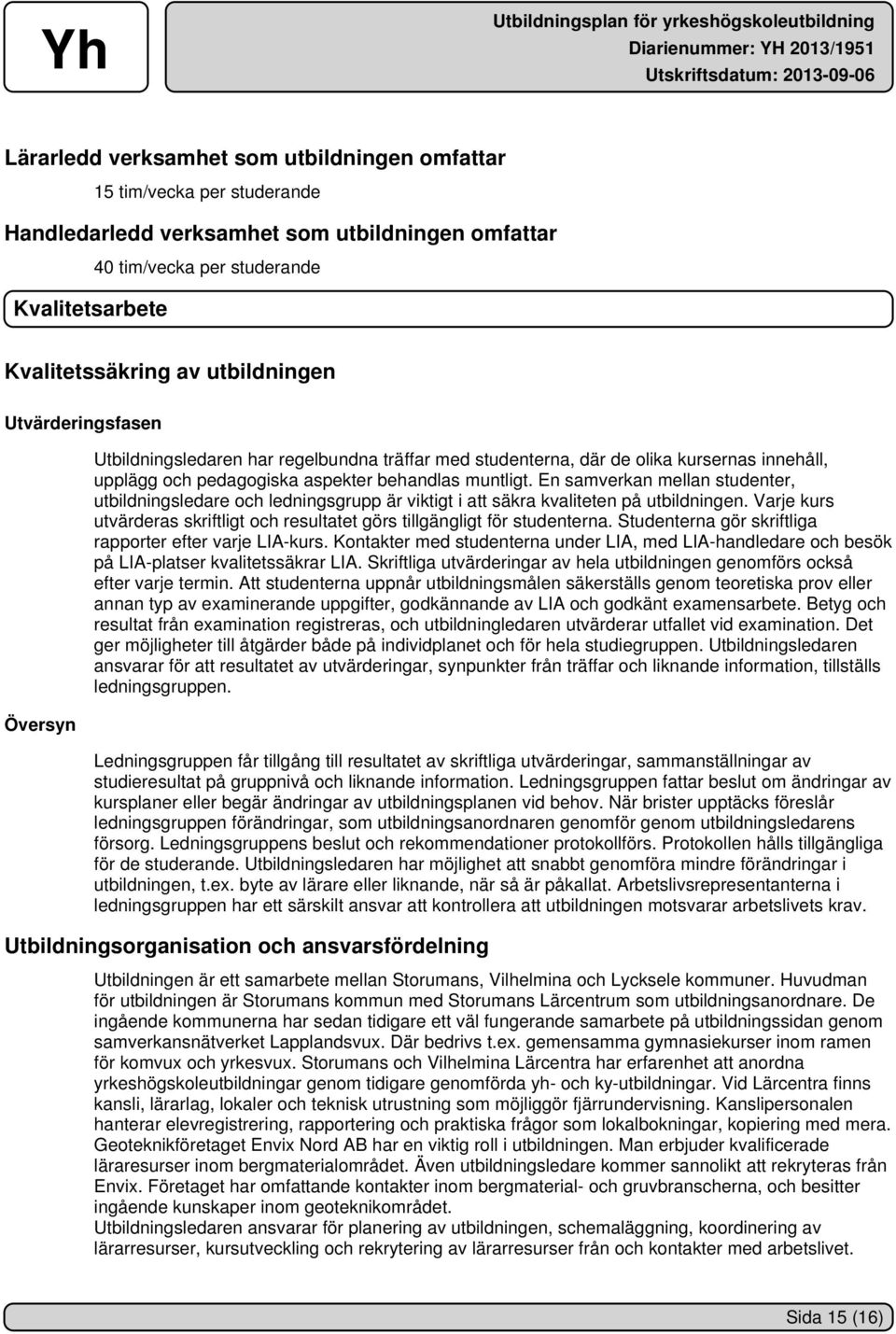 En samverkan mellan studenter, utbildningsledare och ledningsgrupp är viktigt i att säkra kvaliteten på utbildningen. Varje kurs utvärderas skriftligt och resultatet görs tillgängligt för studenterna.