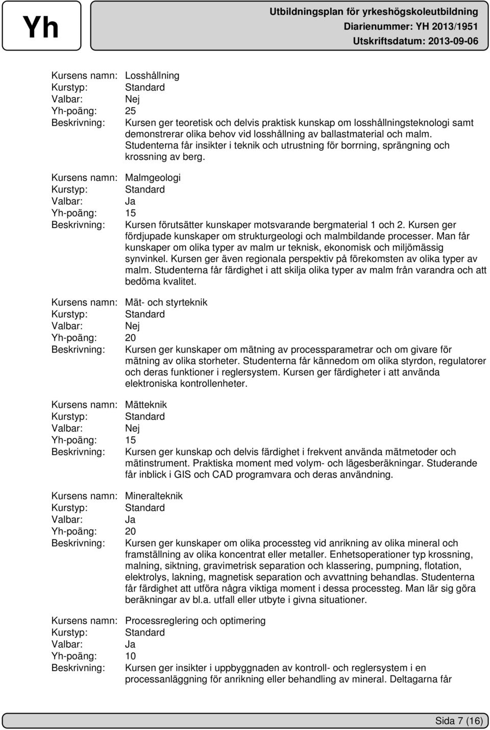 Kursens namn: Malmgeologi Yh-poäng: 15 Beskrivning: Kursen förutsätter kunskaper motsvarande bergmaterial 1 och 2. Kursen ger fördjupade kunskaper om strukturgeologi och malmbildande processer.