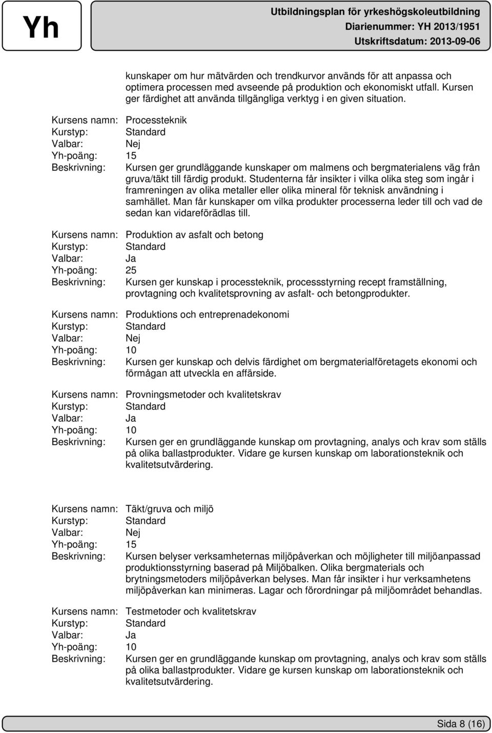 Kursens namn: Processteknik Yh-poäng: 15 Beskrivning: Kursen ger grundläggande kunskaper om malmens och bergmaterialens väg från gruva/täkt till färdig produkt.