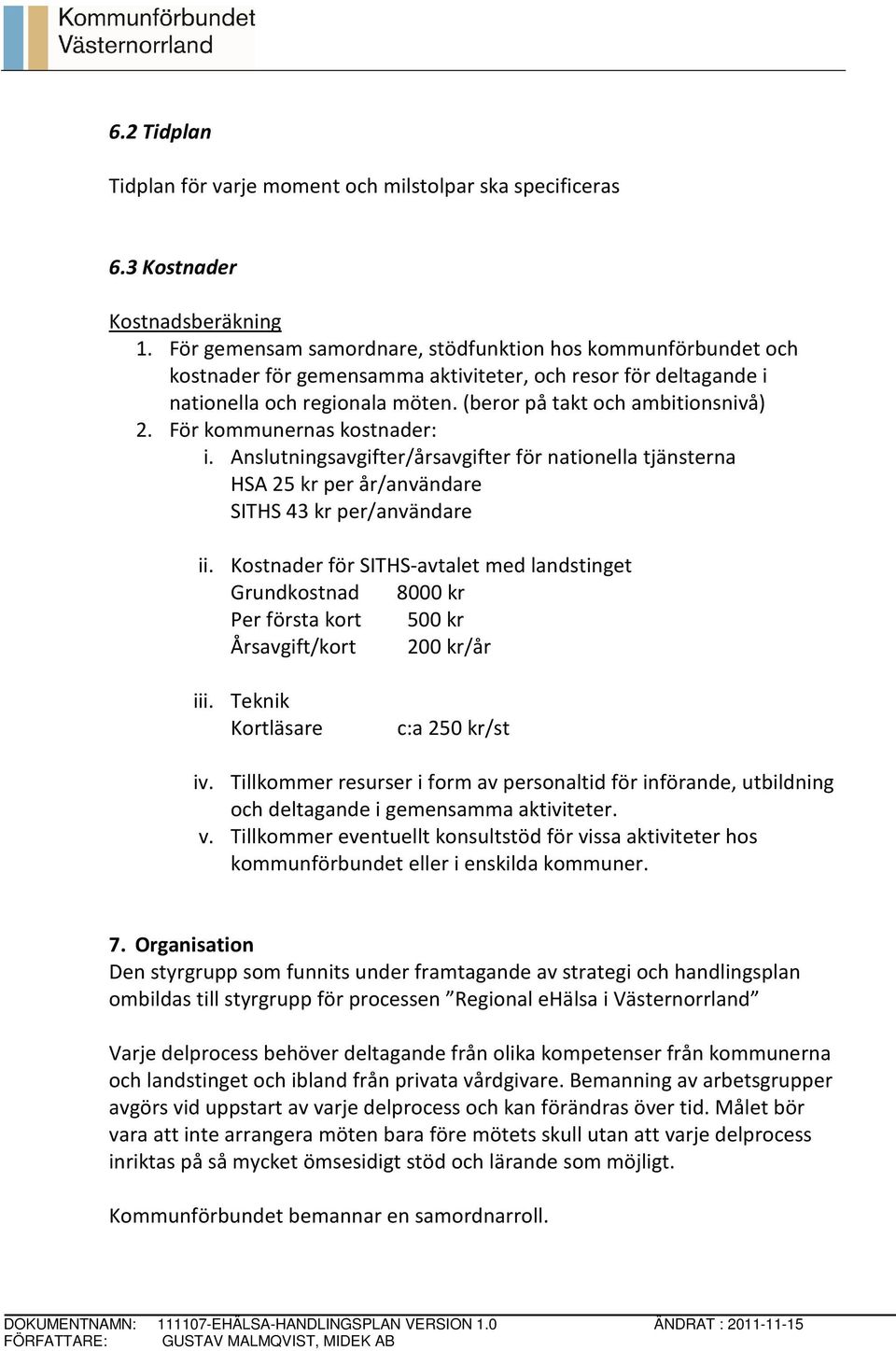 För kommunernas kostnader: i. Anslutningsavgifter/årsavgifter för nationella tjänsterna HSA 25 kr per år/användare SITHS 43 kr per/användare ii.