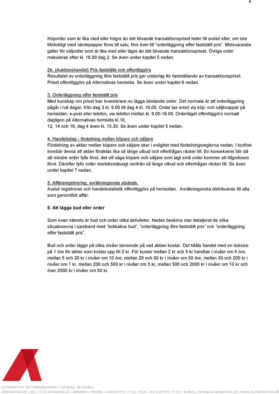 (Auktionshandel) Pris fastställs och offentliggörs Resultatet av orderläggning före fastställt pris ger underlag för fastställande av transaktionspriset. Priset offentliggörs på Alternativas hemsida.