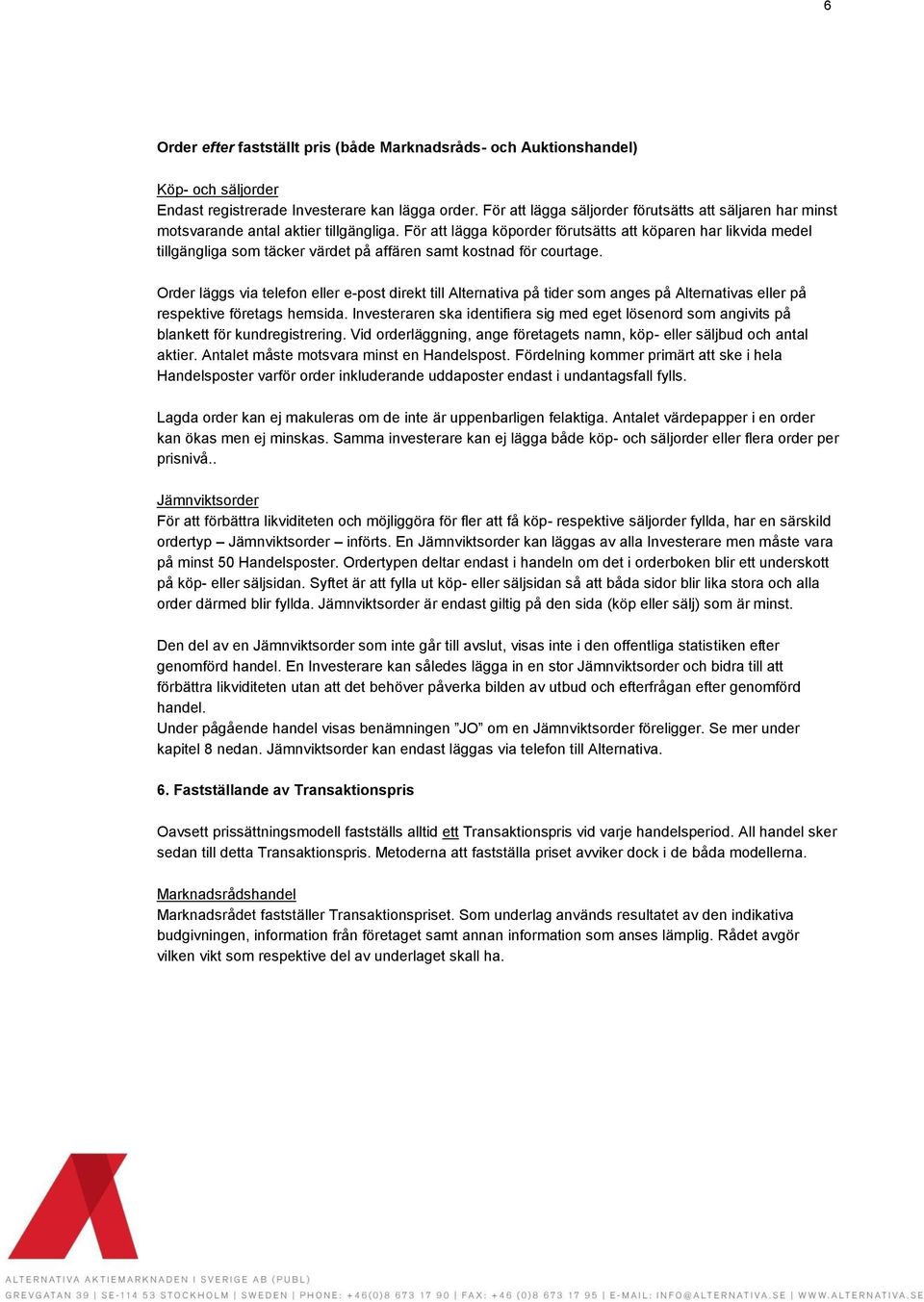 För att lägga köporder förutsätts att köparen har likvida medel tillgängliga som täcker värdet på affären samt kostnad för courtage.