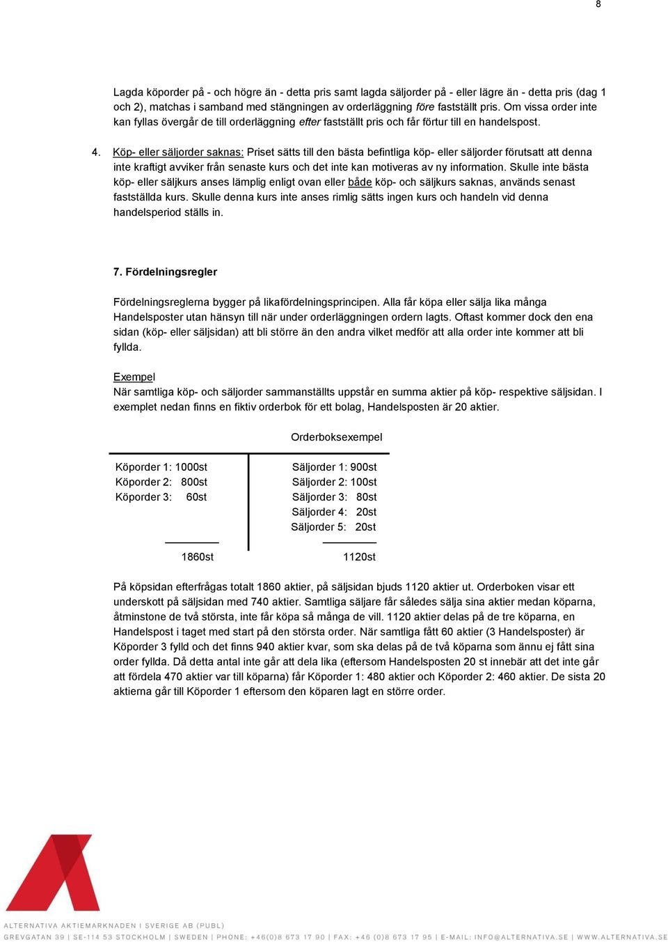 Köp- eller säljorder saknas: Priset sätts till den bästa befintliga köp- eller säljorder förutsatt att denna inte kraftigt avviker från senaste kurs och det inte kan motiveras av ny information.