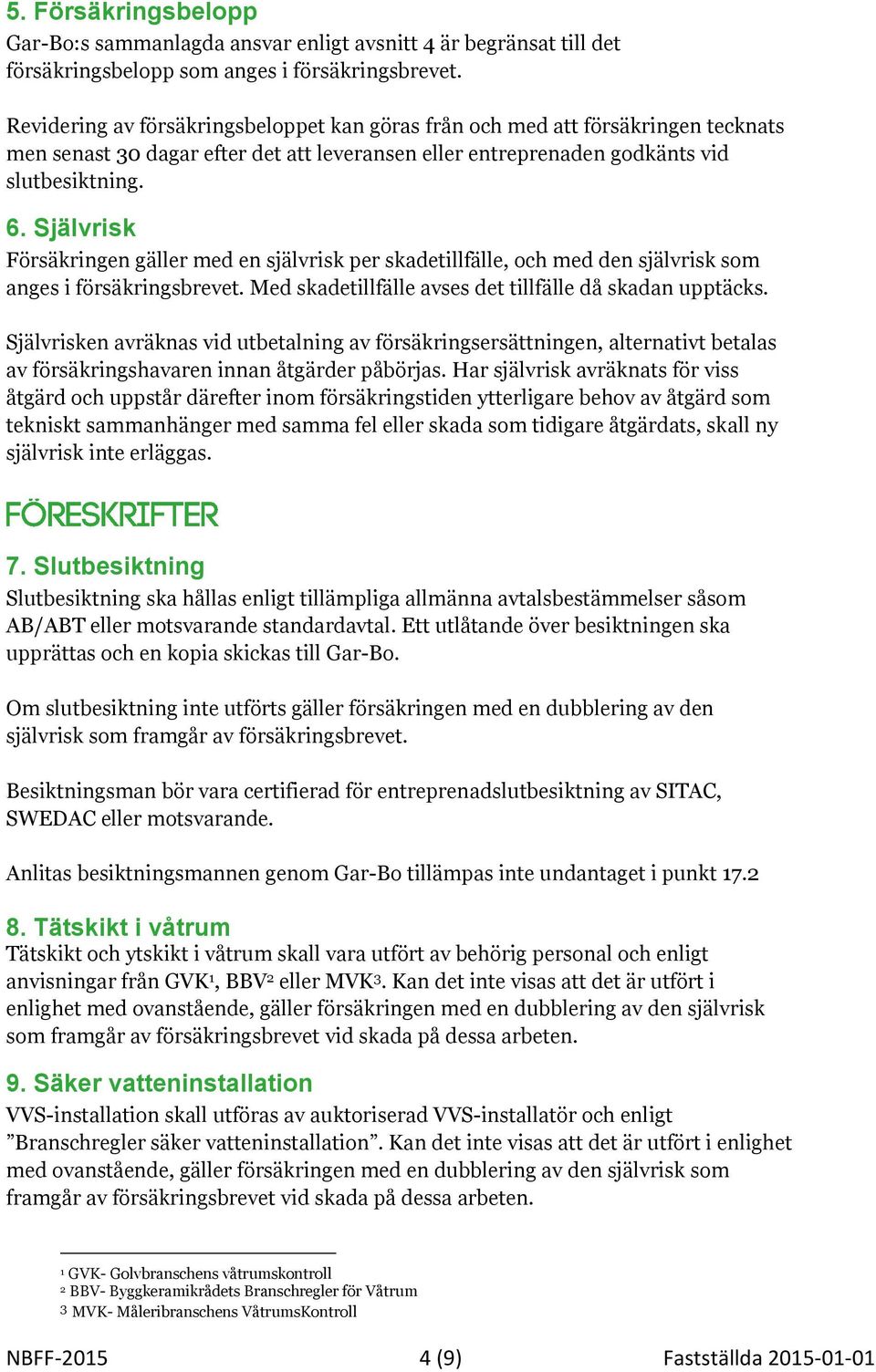 Självrisk Försäkringen gäller med en självrisk per skadetillfälle, och med den självrisk som anges i försäkringsbrevet. Med skadetillfälle avses det tillfälle då skadan upptäcks.