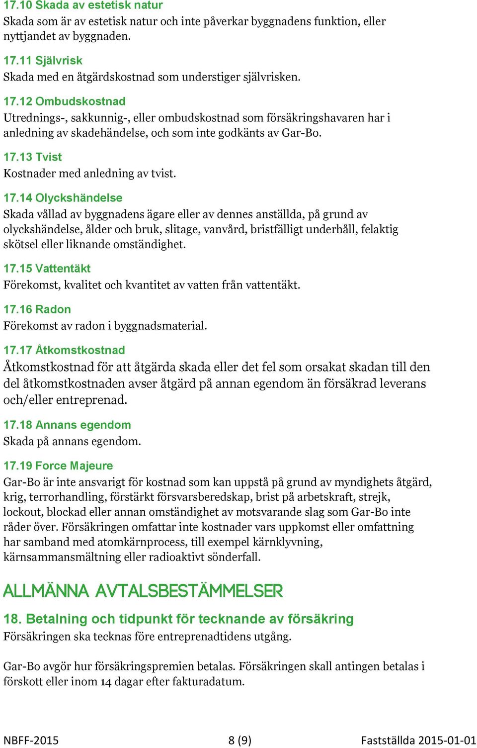 12 Ombudskostnad Utrednings-, sakkunnig-, eller ombudskostnad som försäkringshavaren har i anledning av skadehändelse, och som inte godkänts av Gar-Bo. 17.13 Tvist Kostnader med anledning av tvist.