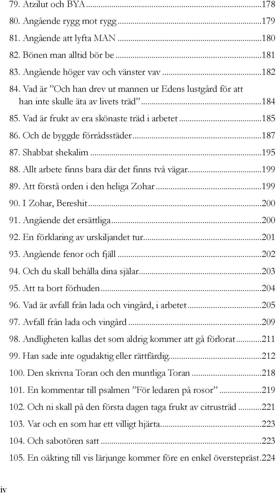 Shabbat shekalim...195 88. Allt arbete finns bara där det finns två vägar...199 89. Att förstå orden i den heliga Zohar...199 90. I Zohar, Bereshit...200 91. Angående det ersättliga...200 92.