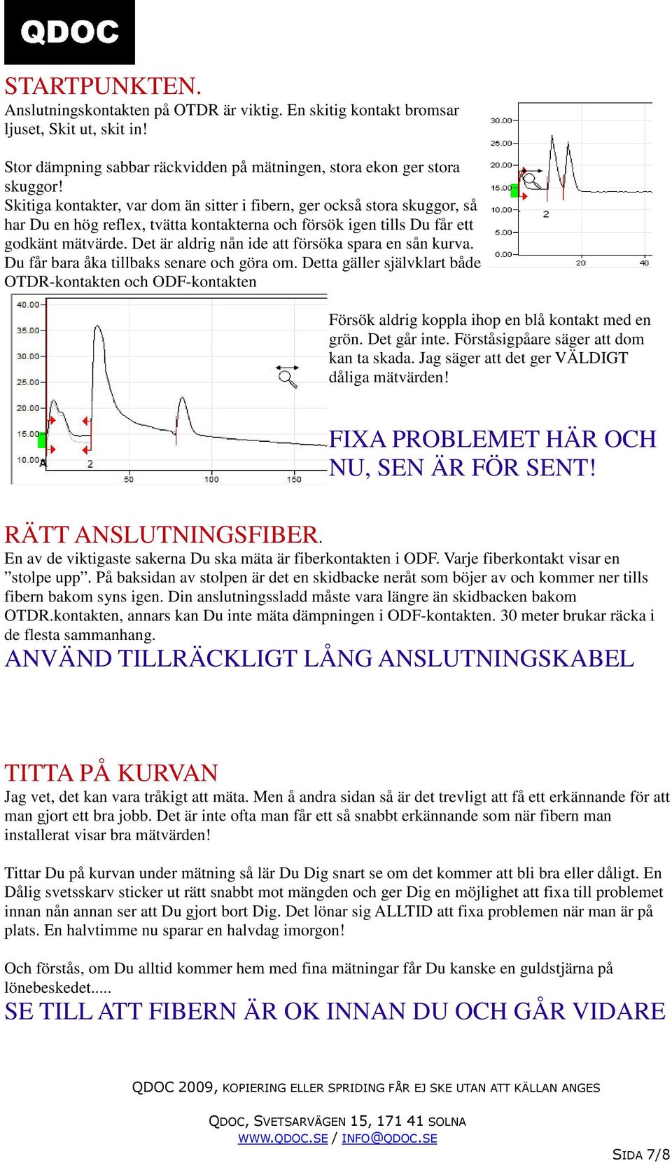 Det är aldrig nån ide att försöka spara en sån kurva. Du får bara åka tillbaks senare och göra om.