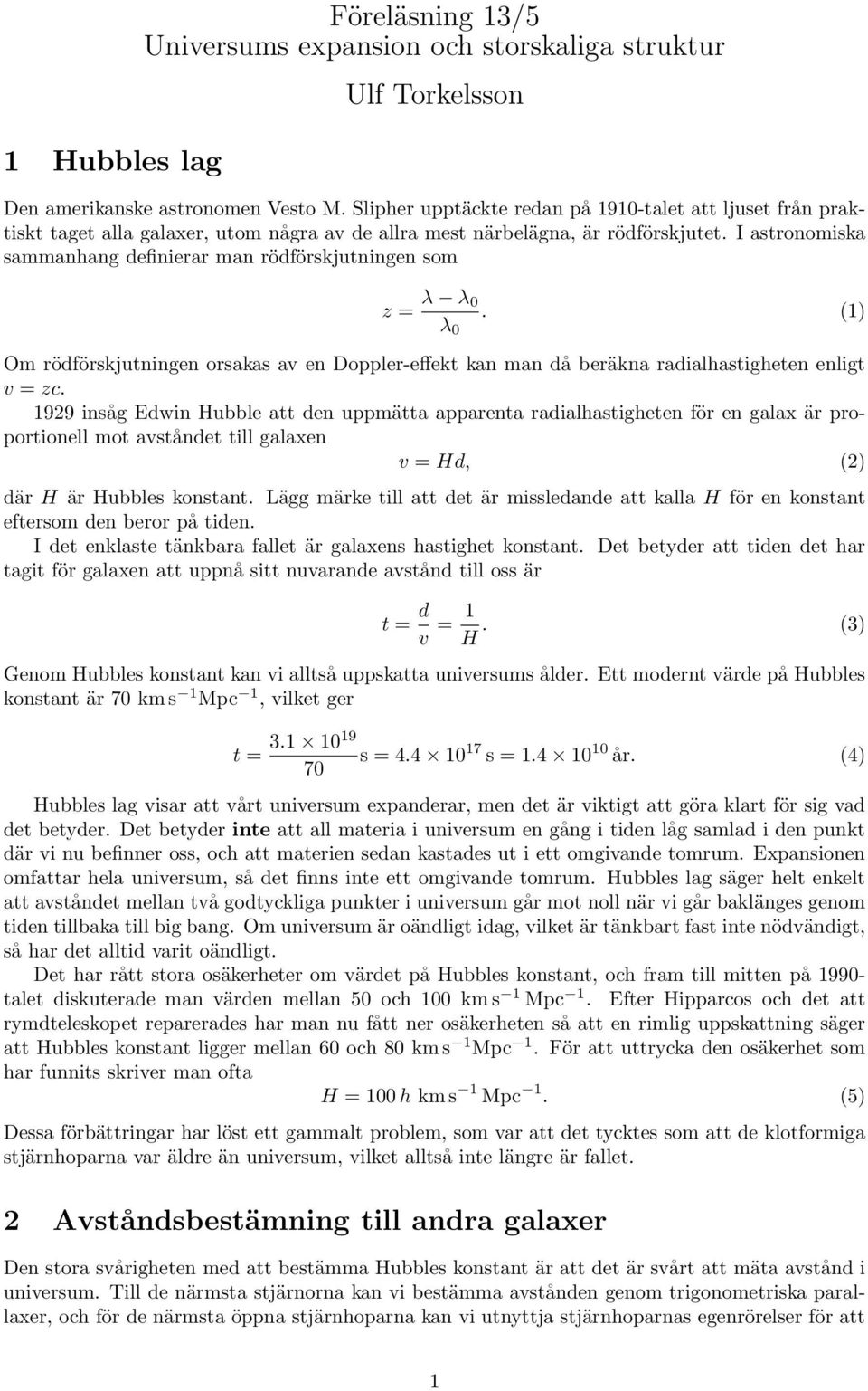 I astronomiska sammanhang definierar man rödförskjutningen som z = λ λ 0 λ 0. (1) Om rödförskjutningen orsakas av en Doppler-effekt kan man då beräkna radialhastigheten enligt v = zc.