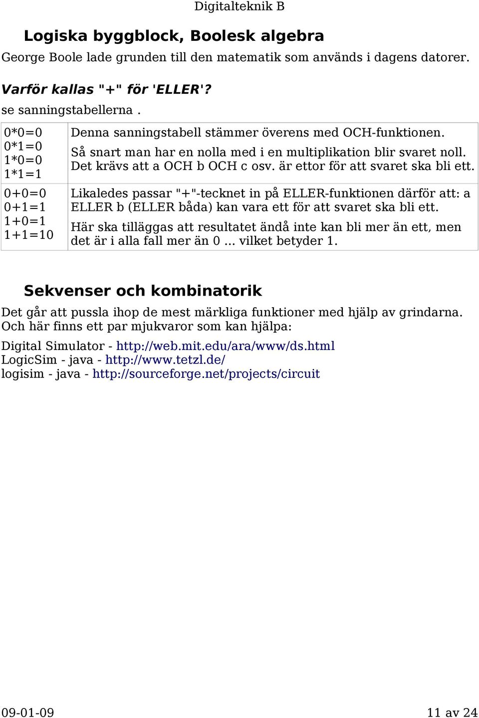 Det krävs att a OCH b OCH c osv. är ettor för att svaret ska bli ett. Likaledes passar "+"-tecknet in på ELLER-funktionen därför att: a ELLER b (ELLER båda) kan vara ett för att svaret ska bli ett.